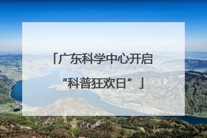 广东科学中心开启“科普狂欢日”