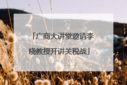 广商大讲堂邀请李晓教授开讲关税战