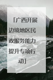 广西开展边境地区民政服务能力提升专项行动