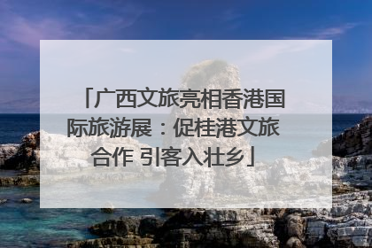 广西文旅亮相香港国际旅游展：促桂港文旅合作 引客入壮乡