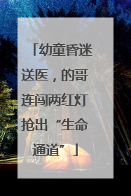 幼童昏迷送医，的哥连闯两红灯抢出“生命通道”