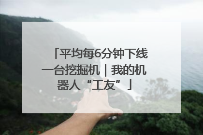 平均每6分钟下线一台挖掘机｜我的机器人“工友”