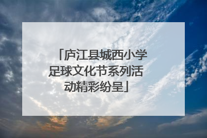 庐江县城西小学足球文化节系列活动精彩纷呈