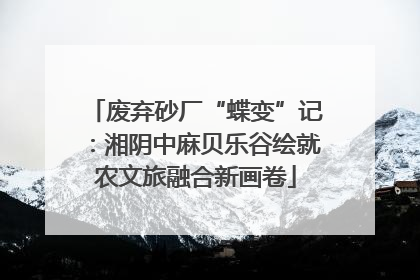 废弃砂厂“蝶变”记：湘阴中麻贝乐谷绘就农文旅融合新画卷