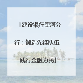 建设银行黑河分行：锻造先锋队伍 践行金融为民