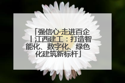 强信心·走进百企丨江西建工：打造智能化、数字化、绿色化建筑新标杆