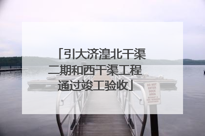 引大济湟北干渠二期和西干渠工程通过竣工验收