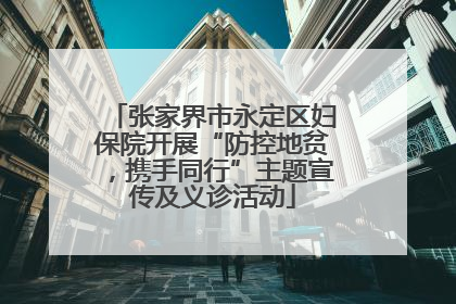 张家界市永定区妇保院开展“防控地贫，携手同行”主题宣传及义诊活动