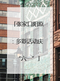 张家口阳原：多彩活动庆“六一”
