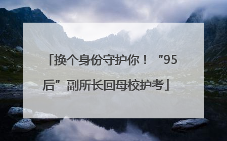 换个身份守护你！“95后”副所长回母校护考