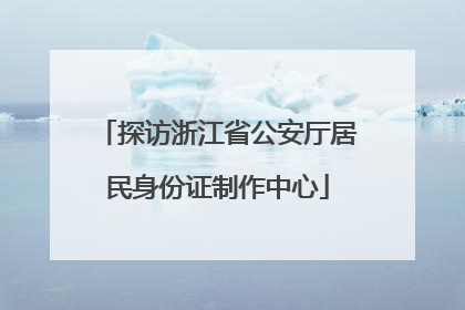 探访浙江省公安厅居民身份证制作中心