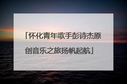 怀化青年歌手彭诗杰原创音乐之旅扬帆起航