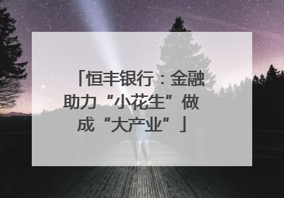 恒丰银行：金融助力“小花生”做成“大产业”