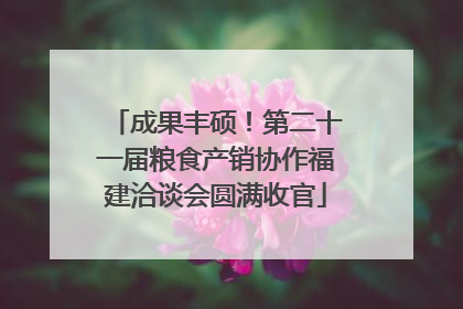 成果丰硕！第二十一届粮食产销协作福建洽谈会圆满收官