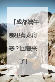 成都端午哪里有龙舟赛？回复来了