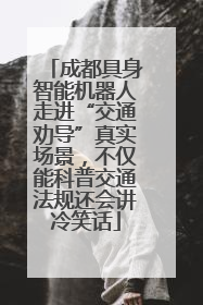 成都具身智能机器人走进“交通劝导”真实场景，不仅能科普交通法规还会讲冷笑话