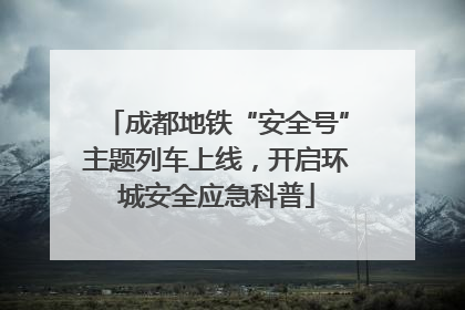 成都地铁“安全号”主题列车上线，开启环城安全应急科普