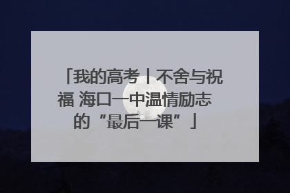 我的高考丨不舍与祝福 海口一中温情励志的“最后一课”