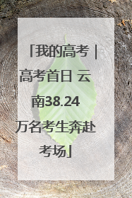 我的高考｜高考首日 云南38.24万名考生奔赴考场