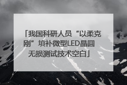 我国科研人员“以柔克刚”填补微型LED晶圆无损测试技术空白