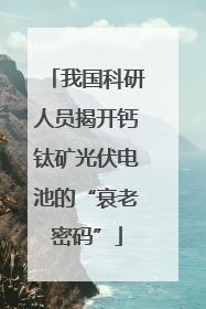 我国科研人员揭开钙钛矿光伏电池的“衰老密码”