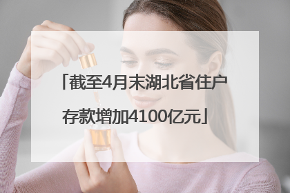截至4月末湖北省住户存款增加4100亿元
