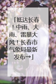 抵达长春！中雨、大雨、雷暴大风！长春市气象局最新发布→