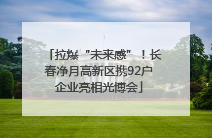 拉爆“未来感”！长春净月高新区携92户企业亮相光博会