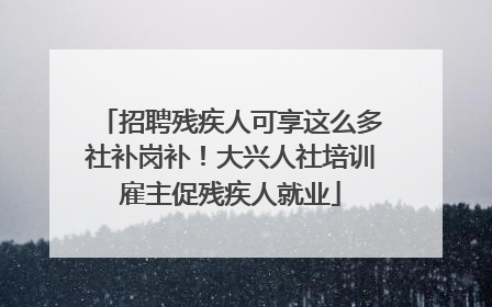 招聘残疾人可享这么多社补岗补！大兴人社培训雇主促残疾人就业