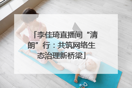 李佳琦直播间“清朗”行：共筑网络生态治理新桥梁