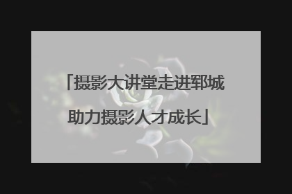 摄影大讲堂走进郓城 助力摄影人才成长