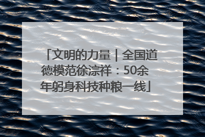 文明的力量｜全国道德模范徐淙祥：50余年躬身科技种粮一线