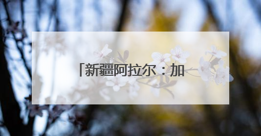 新疆阿拉尔：加强古树保护 守好“绿色文物”