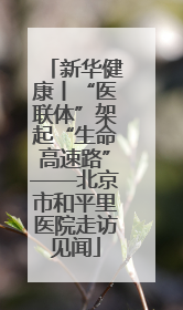 新华健康丨“医联体”架起“生命高速路”——北京市和平里医院走访见闻
