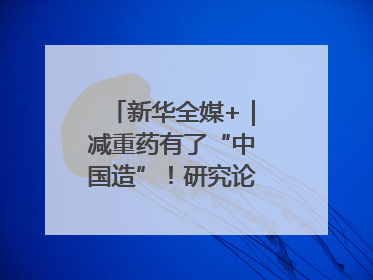 新华全媒+｜减重药有了“中国造”！研究论文登上顶刊