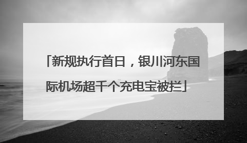 新规执行首日，银川河东国际机场超千个充电宝被拦