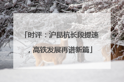 时评：沪昆杭长段提速，高铁发展再谱新篇