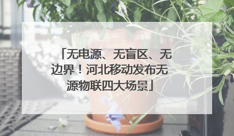 无电源、无盲区、无边界！河北移动发布无源物联四大场景