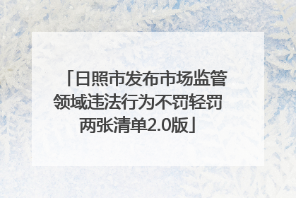 日照市发布市场监管领域违法行为不罚轻罚两张清单2.0版
