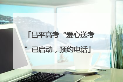 昌平高考“爱心送考”已启动，预约电话