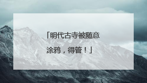明代古寺被随意涂鸦，得管！