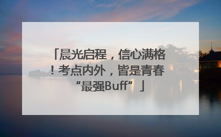 晨光启程，信心满格！考点内外，皆是青春“最强Buff”