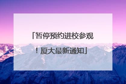 暂停预约进校参观！厦大最新通知