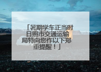 暑期学车正当时 日照市交通运输局特向您作以下郑重提醒！