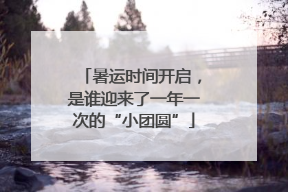 暑运时间开启，是谁迎来了一年一次的“小团圆”