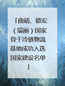 曲靖、德宏（瑞丽）国家骨干冷链物流基地成功入选国家建设名单