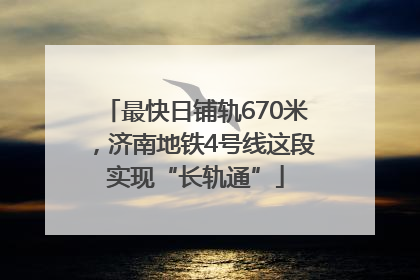 最快日铺轨670米，济南地铁4号线这段实现“长轨通”