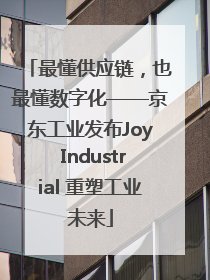 最懂供应链，也最懂数字化——京东工业发布Joy Industrial 重塑工业未来