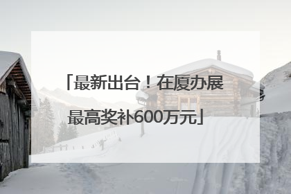 最新出台！在厦办展最高奖补600万元