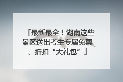 最新最全！湖南这些景区送出考生专属免票、折扣“大礼包”